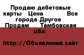 Продаю дебетовые карты › Цена ­ 4 000 - Все города Другое » Продам   . Тамбовская обл.